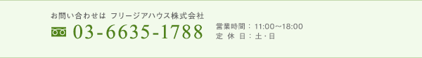 お問い合せは フリージアハウス株式会社 03-6635-1788 営業時間 : 11:00~18:00  定休日:土・日